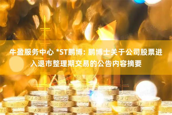 牛盈服务中心 *ST鹏博: 鹏博士关于公司股票进入退市整理期交易的公告内容摘要