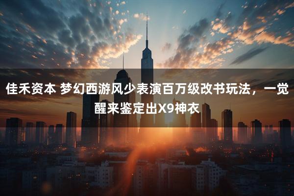 佳禾资本 梦幻西游风少表演百万级改书玩法，一觉醒来鉴定出X9神衣