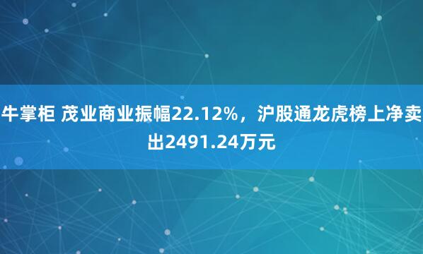 牛掌柜 茂业商业振幅22.12%，沪股通龙虎榜上净卖出2491.24万元