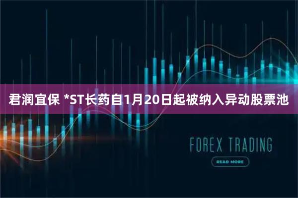 君润宜保 *ST长药自1月20日起被纳入异动股票池