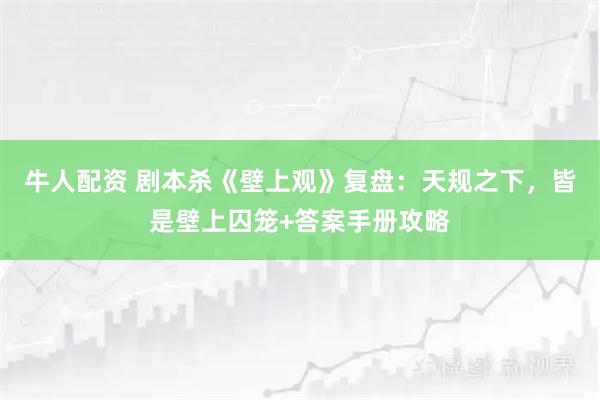 牛人配资 剧本杀《壁上观》复盘：天规之下，皆是壁上囚笼+答案手册攻略