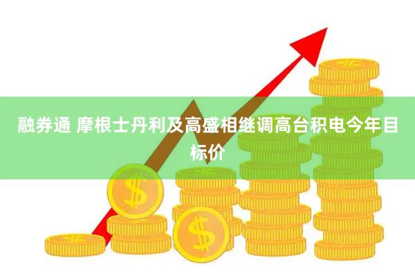 融券通 摩根士丹利及高盛相继调高台积电今年目标价