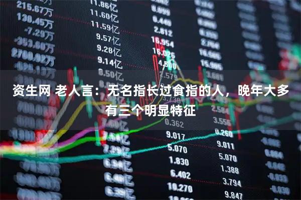 资生网 老人言：无名指长过食指的人，晚年大多有三个明显特征
