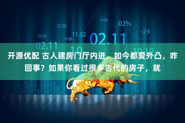 开源优配 古人建房门厅内进，如今都爱外凸，咋回事？如果你看过很多古代的房子，就